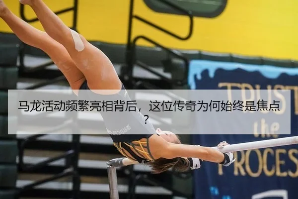 马龙活动频繁亮相背后，这位传奇为何始终是焦点？