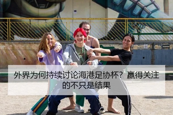 外界为何持续讨论海港足协杯？赢得关注的不只是结果